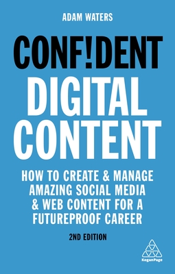 Confident Digital Content: How to Create and Manage Amazing Social Media and Web Content for a Futureproof Career - Adam Waters