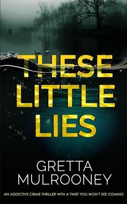 THESE LITTLE LIES an addictive crime thriller with a twist you won't see coming - Gretta Mulrooney