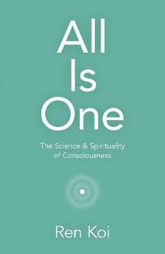 Coperta cărții 'All Is One: The Science & Spirituality of Consciousness - Ren Koi'