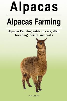 Alpacas. Alpacas Farming. Alpacas Farming guide to care, diet, breeding, healt - Lucy Glasten