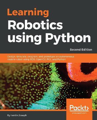 Learning Robotics using Python - Second Edition: Design, simulate, program, and prototype an autonomous mobile robot using ROS, OpenCV, PCL, and Pytho - Lentin Joseph