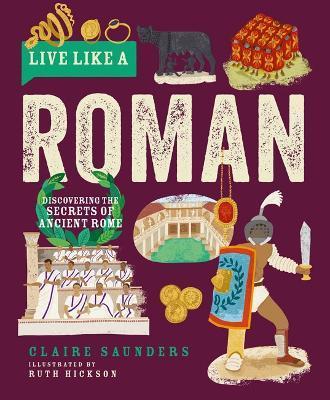 Live Like a Roman: Discovering the Secrets of Ancient Rome - Claire Saunders
