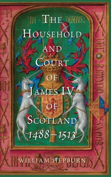 The Household and Court of James IV of Scotland, 1488-1513 - William Hepburn