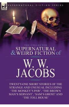 Poza produsului The Collected Supernatural and Weird Fiction of W. W. Jacobs: Twenty-One Short Stories of the Strange and Unusual including 'The Monkey's Paw', 'The B - W. W. Jacobs