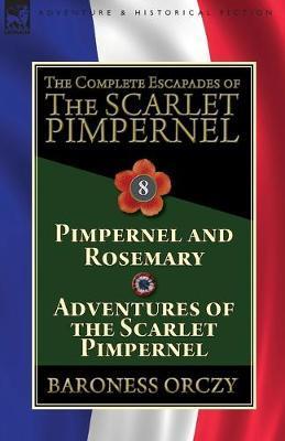 The Complete Escapades of The Scarlet Pimpernel: Volume 8-Pimpernel and Rosemary & Adventures of the Scarlet Pimpernel - Baroness Orczy