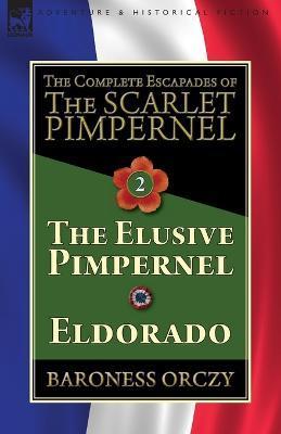The Complete Escapades of The Scarlet Pimpernel-Volume 2: The Elusive Pimpernel & Eldorado - Baroness Orczy
