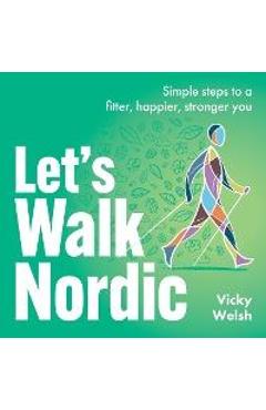 Coperta cărții 'Let's Walk Nordic: Simple steps to a fitter, happier, stronger you - Vicky Welsh'