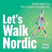Let's Walk Nordic: Simple steps to a fitter, happier, stronger you - Vicky Welsh