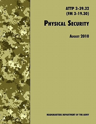 Physical Security: The Official U.S. Army Field Manual ATTP 3-39.32 (FM 3-19.30), August 2010 revision - U. S. Department Of The Army