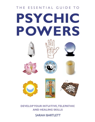 The Essential Guide to Psychic Powers: Develop Your Intuitive, Telepathic and Healing Skills - Sarah Bartlett