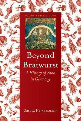 Beyond Bratwurst: A History of Food in Germany - Ursula Heinzelmann