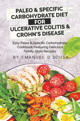 Paleo & Specific Carbohydrate Diet for Ulcerative Colitis & Crohn's Disease: Easy Paleo and Specific Carbohydrate Cookbook Featuring Delicious Family- - Emanuel D'sousa