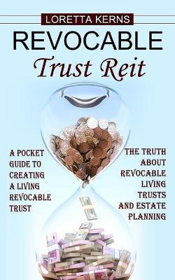 Revocable Trust Reit: A Pocket Guide to Creating a Living Revocable Trust (The Truth About Revocable Living Trusts and Estate Planning) - Loretta Kerns