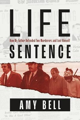 Life Sentence: How My Father Defended Two Murderers and Lost Himself - Amy Bell