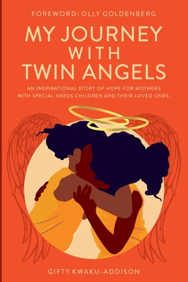 My Journey with Twin Angels: An inspirational story of hope for mothers with special needs children and their loved ones - Gifty Kwaku-addison