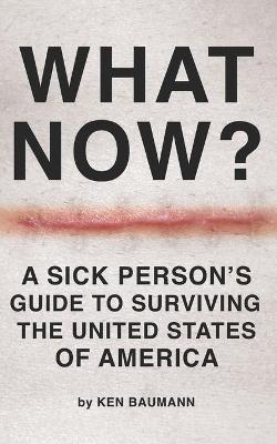 What Now?: A Sick Person's Guide to Surviving the United States of America - Ken Baumann