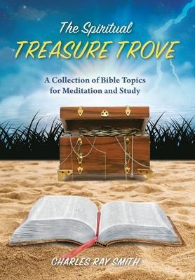The Spiritual Treasure Trove: A Collection of Bible Topics for Meditation and Study - Charles Ray Smith