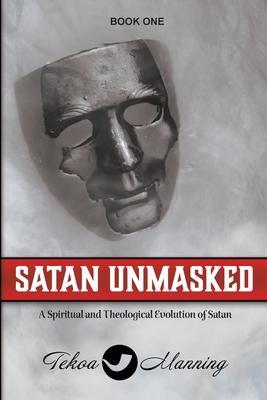 Satan Unmasked: A Spiritual and Theological Evolution of Satan - Tekoa Manning