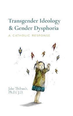 Transgender Ideology & Gender Dysphoria: A Catholic Response - Jake Thibault