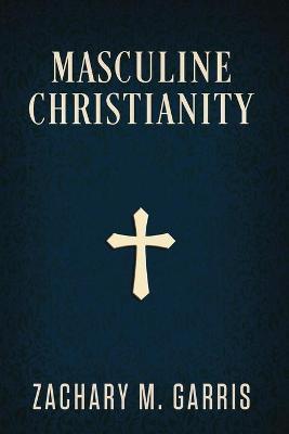 Masculine Christianity - Zachary Garris