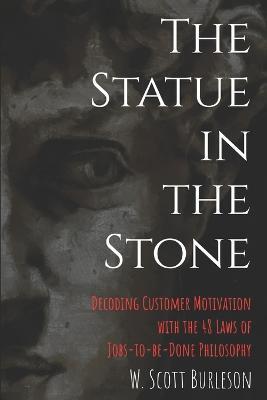 The Statue in the Stone: Decoding Customer Motivation with the 48 Laws of Jobs-to-be-Done Philosophy - Scott Burleson