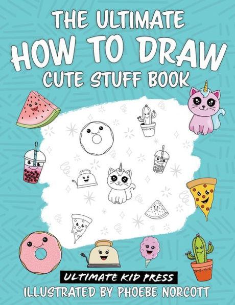 The Ultimate How to Draw Cute Stuff Book: Learn Step by Step How to Draw Cute Food and Things in an Easy Kawaii Style - Ultimate Kid Press