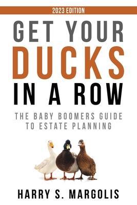 Get Your Ducks in a Row: The Baby Boomers Guide to Estate Planning - Harry S. Margolis