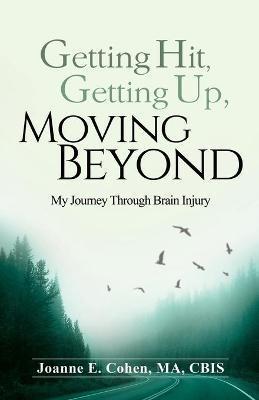 Getting Hit, Getting Up, Moving Beyond: My Journey Through Brain Injury - Joanne E. Cohen