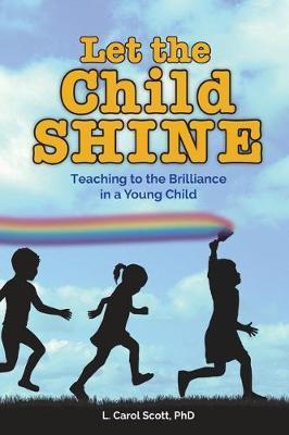Let the Child Shine: Teaching to the Brilliance in a Young Child - Carol Scott
