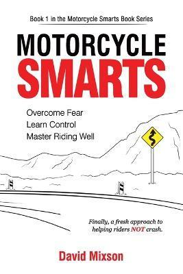 Motorcycle Smarts: Overcome Fear, Learn Control, Master Riding Well - David Mixson