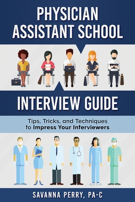 Physician Assistant School Interview Guide: Tips, Tricks, and Techniques to Impress Your Interviewers - Savanna Perry Pa-c