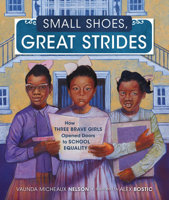Small Shoes, Great Strides: How Three Brave Girls Opened Doors to School Equality - Vaunda Micheaux Nelson