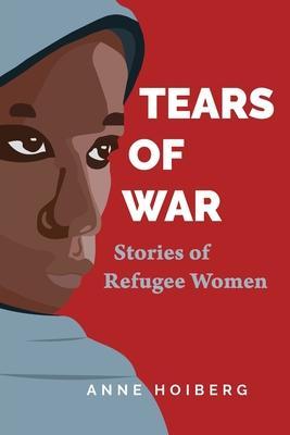 Tears of War: Stories of Refugee Women - Anne Hoiberg
