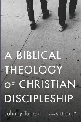 A Biblical Theology of Christian Discipleship - Johnny Turner