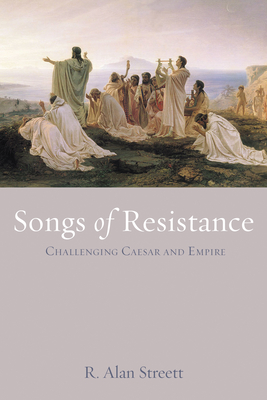 Songs of Resistance: Challenging Caesar and Empire - R. Alan Streett