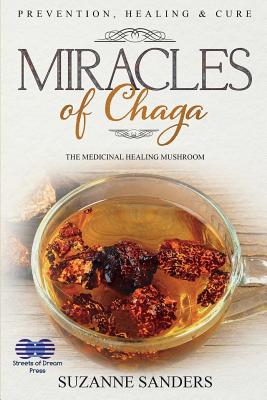 Miracles of Chaga: The Medicinal Healing Mushroom - Prevention, Healing & Cure - Suzanne Sanders