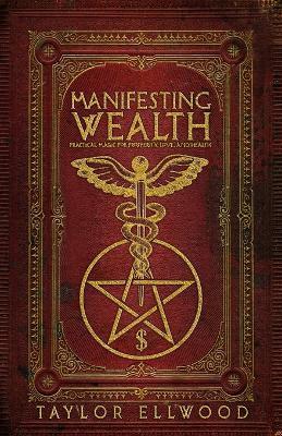 Manifesting Wealth: Practical Magic for Prosperity, Love, and Health - Taylor Ellwood