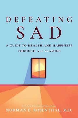 Defeating Sad (Seasonal Affective Disorder): A Guide to Health and Happiness Through All Seasons - Norman E. Rosenthal