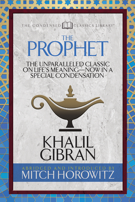 The Prophet (Condensed Classics): The Unparalleled Classic on Life's Meaning-Now in a Special Condensation - Khalil Gibran