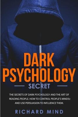 Dark Psychology Secret: The Secrets of Dark Psychology and the Art of Reading People. How to Control People's Minds and Use Persuasion to Infl - Richard Mind