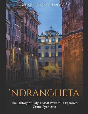 'Ndrangheta: The History of Italy's Most Powerful Organized Crime Syndicate - Charles River Editors