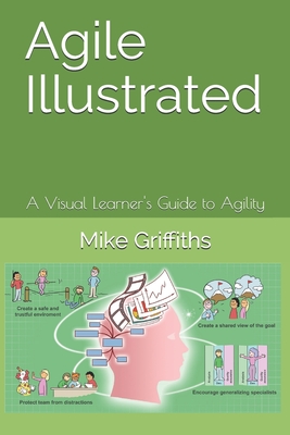 Agile Illustrated: A Visual Learner's Guide to Agility - Mike Griffiths