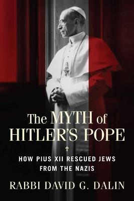 The Myth of Hitler's Pope: How Pope Pius XII Rescued Jews from the Nazis - David G. Dalin