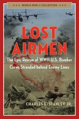 Lost Airmen: The Epic Rescue of WWII U.S. Bomber Crews Stranded Behind Enemy Lines - Charles E. Stanley