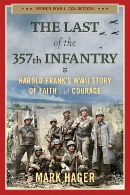 The Last of the 357th Infantry: Harold Frank's WWII Story of Faith and Courage - Mark Hager