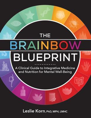 The Brainbow Blueprint: A Clinical Guide to Integrative Medicine and Nutrition for Mental Well Being - Leslie Korn