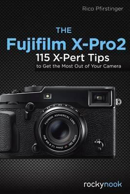 The Fujifilm X-Pro2: 115 X-Pert Tips to Get the Most Out of Your Camera - Rico Pfirstinger