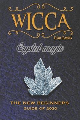 Wicca Crystal Magic: The New Book of 2020, a Beginner's Guide for Wiccan or Other Practitioner of Witchcraft With Simple Crystal and Stone - Lisa Lewis