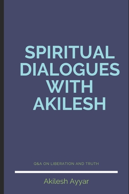Spiritual Dialogues with Akilesh - Akilesh Ayyar