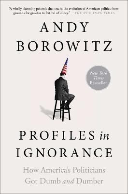 Profiles in Ignorance: How America's Politicians Got Dumb and Dumber - Andy Borowitz